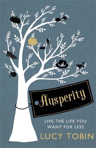 Ausperity: Live the Life You Want for Less - Lucy Tobin