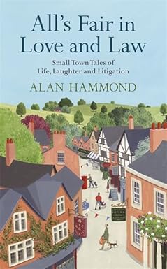All's Fair in Love and Law: Small Town Tales of Life, Laughter and Litigation - Alan Hammond