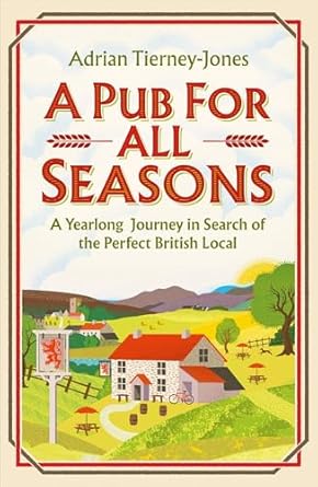 A Pub For All Seasons: A Yearlong Journey in Search of the Perfect British Local - Adrian Tierney-Jones