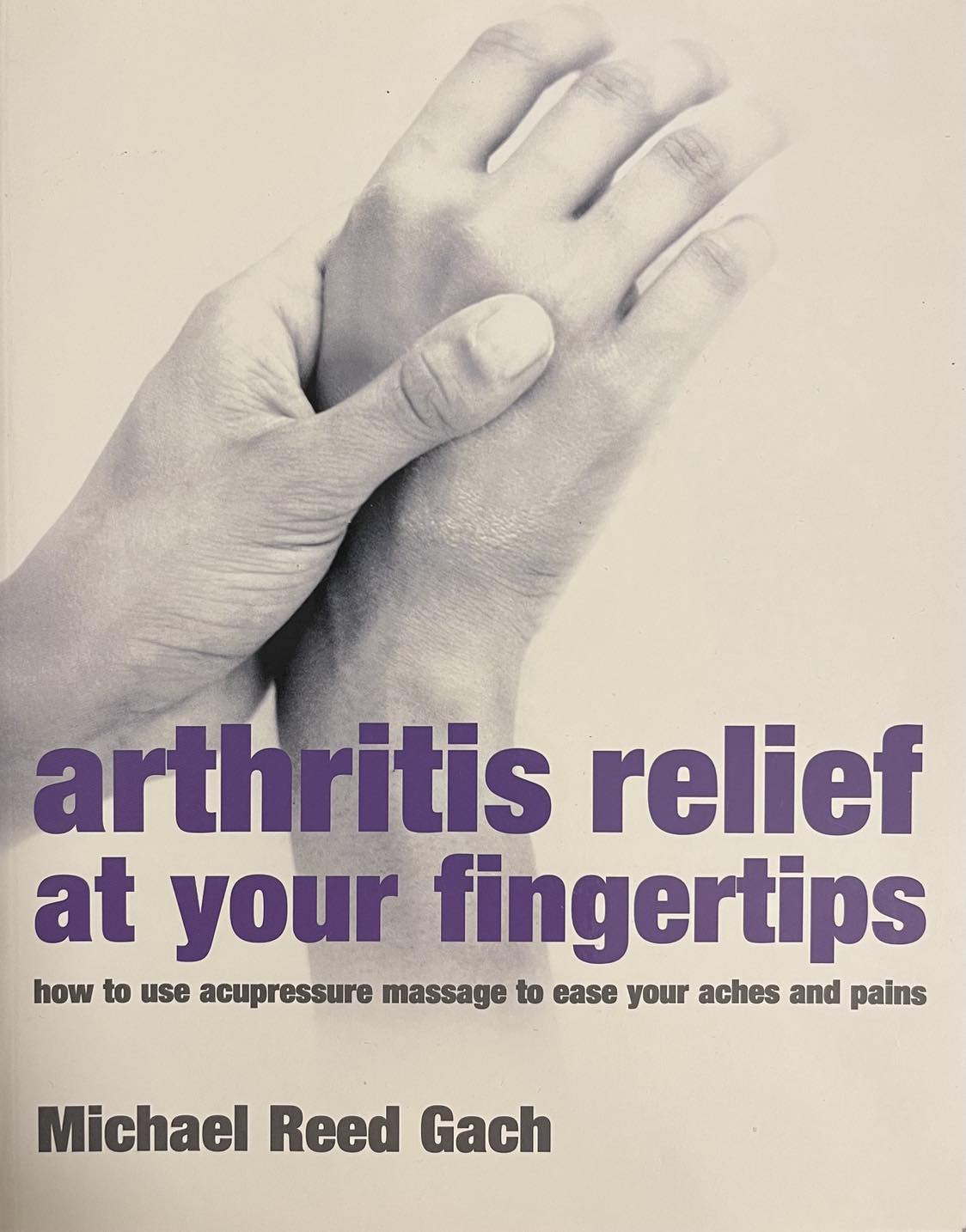 Arthritis Relief at Your Fingertips: How to use acupressure massage to ease your aches and pains - Michael Reed Gach
