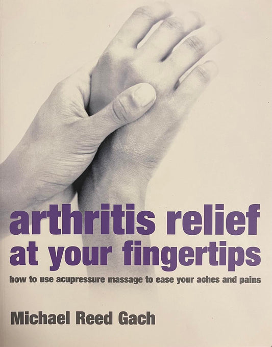 Arthritis Relief at Your Fingertips: How to use acupressure massage to ease your aches and pains - Michael Reed Gach