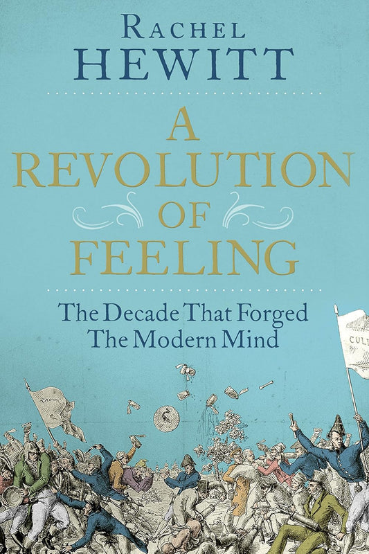 A Revolution of Feeling: The Decade that Forged the Modern Mind - Rachel Hewitt