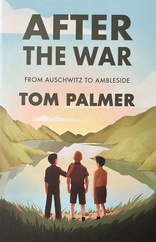 After The War: From Auschwitz To Ambleside - Tom Palmer