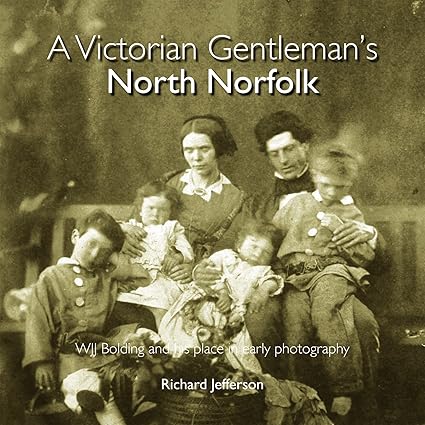 A Victorian Gentleman's North Norfolk: WJJ Bolding and his place in early photography - Richard Jefferson
