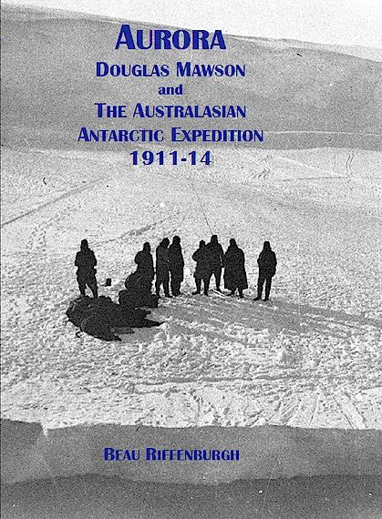 Aurora: Douglas Mawson and the Australasian Antarctic Expedition 1911-14 - Beau Riffenburgh