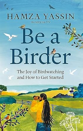 Be a Birder: The Joy of Birdwatching and How to Get Started - Hamza Yassin
