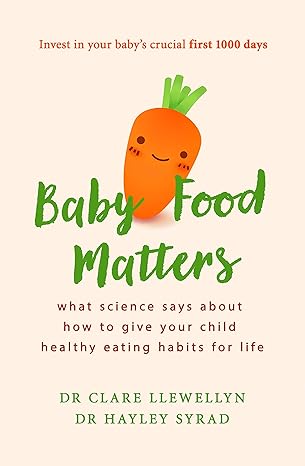 Baby Food Matters: What science says about how to give your child healthy eating habits for life - Dr Clare Llewellyn | Dr Hayley Syrad