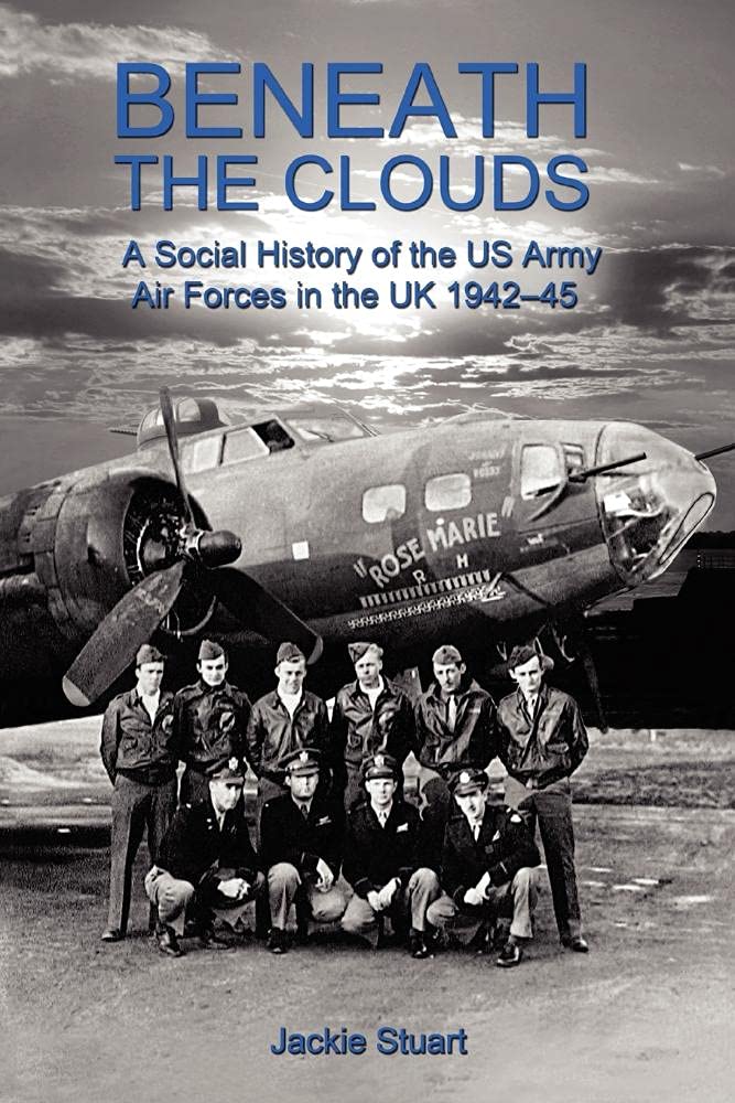 Beneath the Clouds: A Social History of the US Army Air Forces in the UK 1942-45 - Jackie Stuart