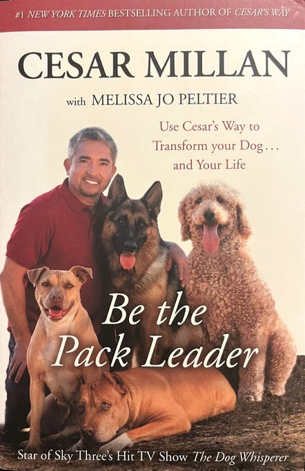 Be the Pack Leader: Use Cesar's Way to Transform Your Dog ... and Your Life - Cesar Millan