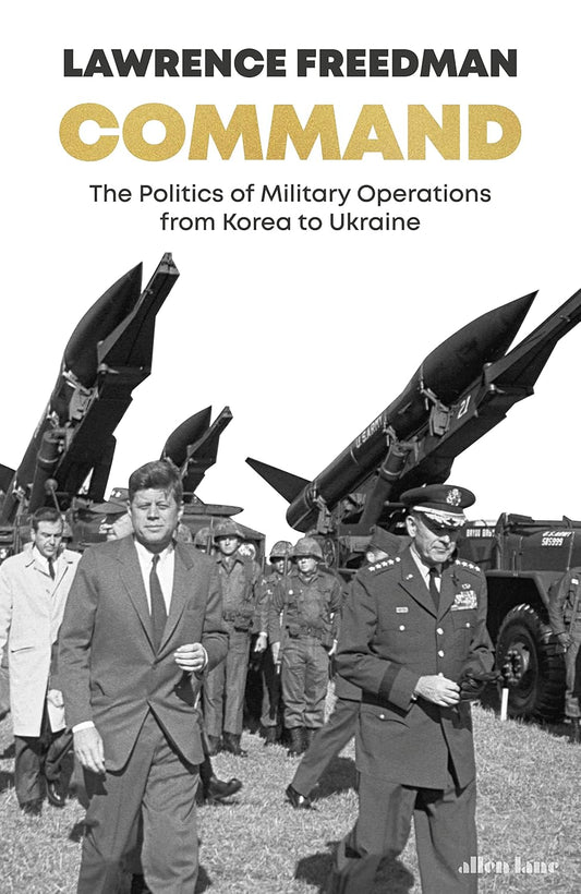 Command: The Politics of Military Operations from Korea to Ukraine - Lawrence Freedman