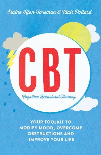 Cognitive Behavioural Therapy (CBT): Your Toolkit to Modify Mood, Overcome Obstructions and Improve Your Life - Elaine Iljion Foreman & Clair Pollard