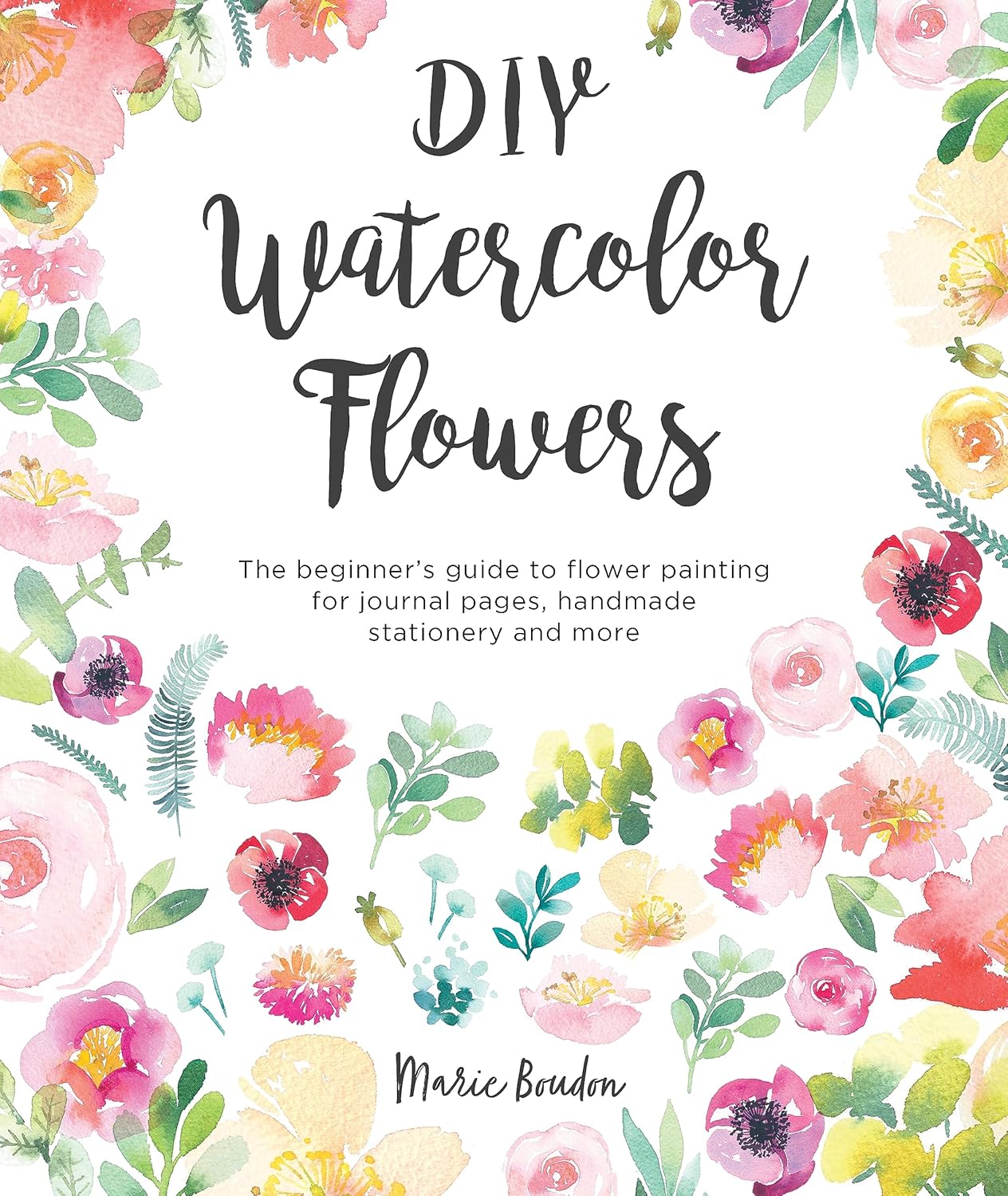 DIY Watercolor Flowers: The Beginner’s Guide to Flower Painting for Journal Pages, Handmade Stationery and More - Maisie Boudon