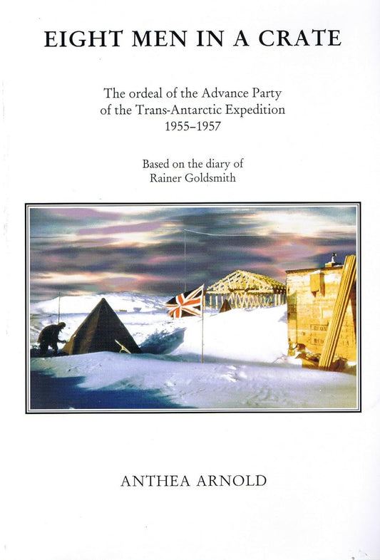 Eight Men in a Crate: The Ordeal of the Advance Party of the Trans-Antarctic Expedition 1955-1957 - Anthea Arnold