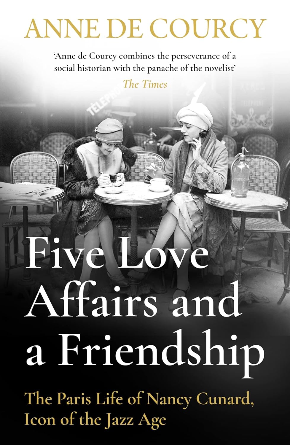 Five Love Affairs and a Friendship: The Paris Life of Nancy Cunard, Icon of the Jazz Age - Anne De Courcy