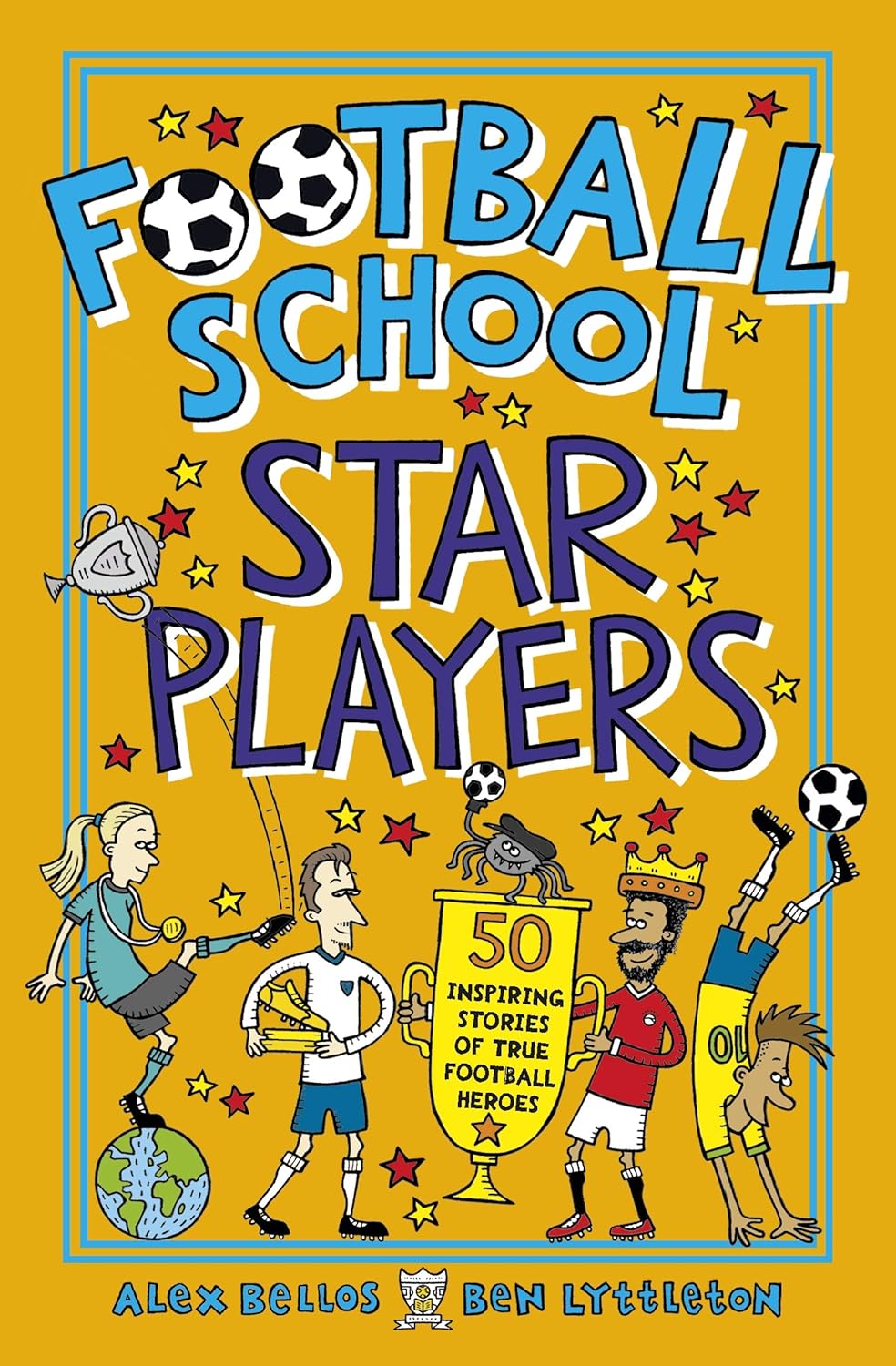 Football School: Star Players: 50 Inspiring Stories of True Football Heroes - Alex Bellos | Ben Lyttleton