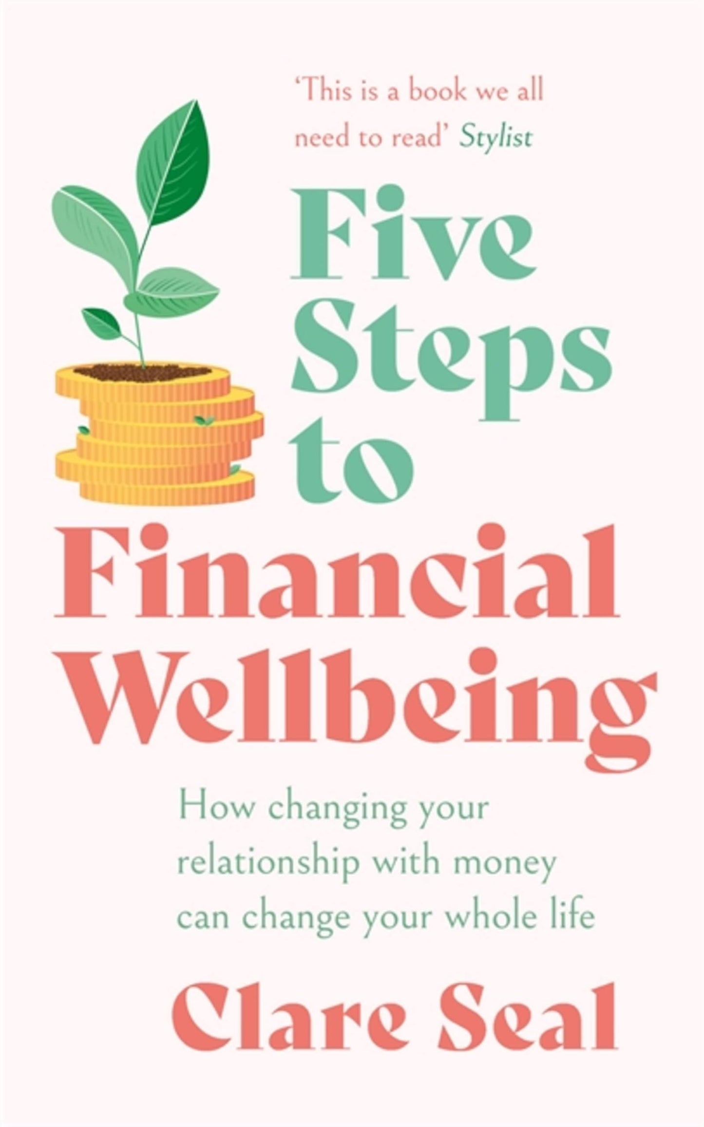 Five Steps to Financial Wellbeing: How changing your relationship with money can change your whole life - Clare Seal