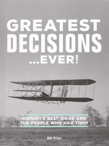 Greatest Decisions...Ever!: History's Best Ideas and the People Who Had Them - Bill Price
