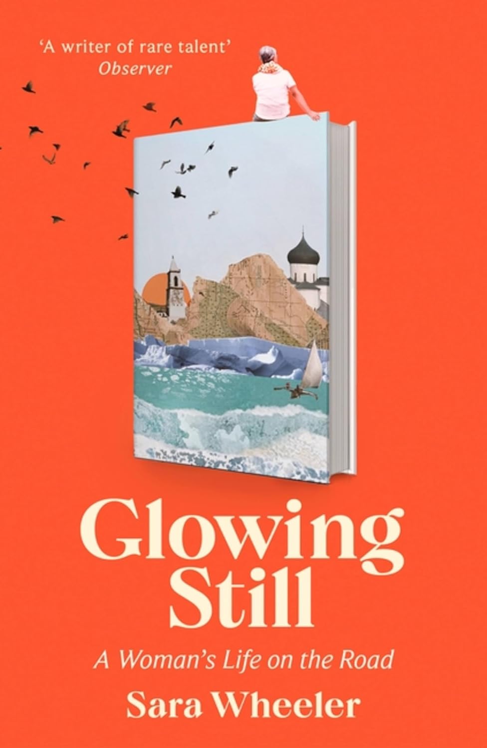 Glowing Still: A Woman's Life on the Road - Sara Wheeler