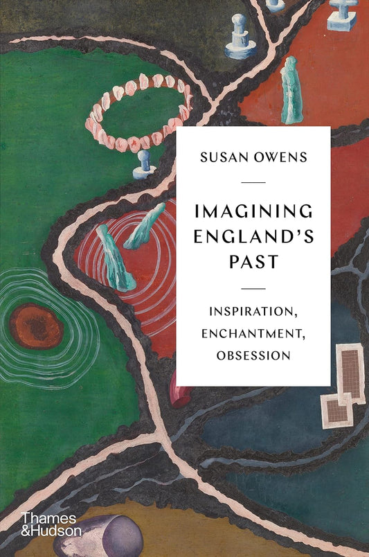 Imagining England's Past: Inspiration, Enchantment, Obsession - Susan Owens