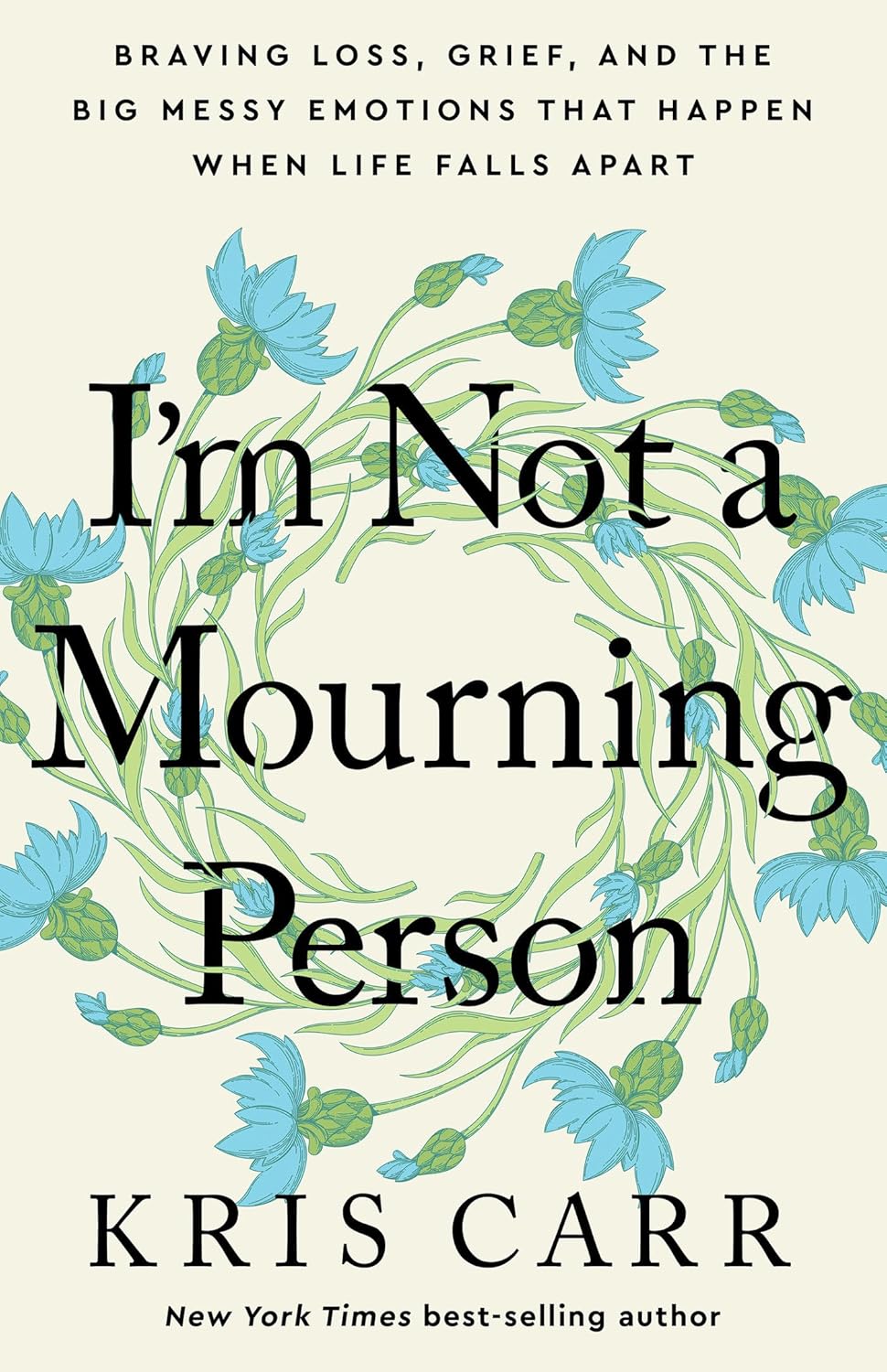 I'm Not a Mourning Person: Braving Loss, Grief, and the Big Messy Emotions That Happen When Life Falls Apart - Kris Carr