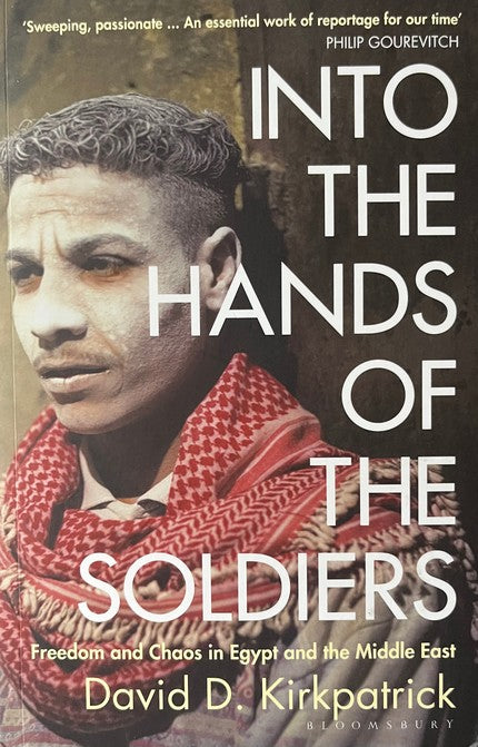Into The Hands Of The Soldiers: Freedom And Chaos In Egypt And The Middle East - David D. Kirkpatrick