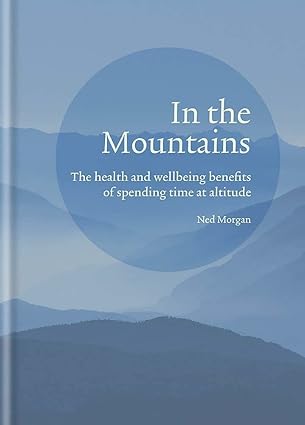 In the Mountains: The health and wellbeing benefits of spending time at altitude - Ned Morgan