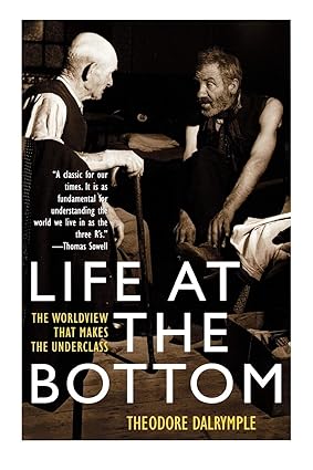 Life at the Bottom: The Worldview That Makes the Underclass - Theodore Dalrymple