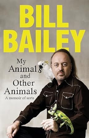 My Animals, and Other Animals: A memoir of sorts - Bill Bailey