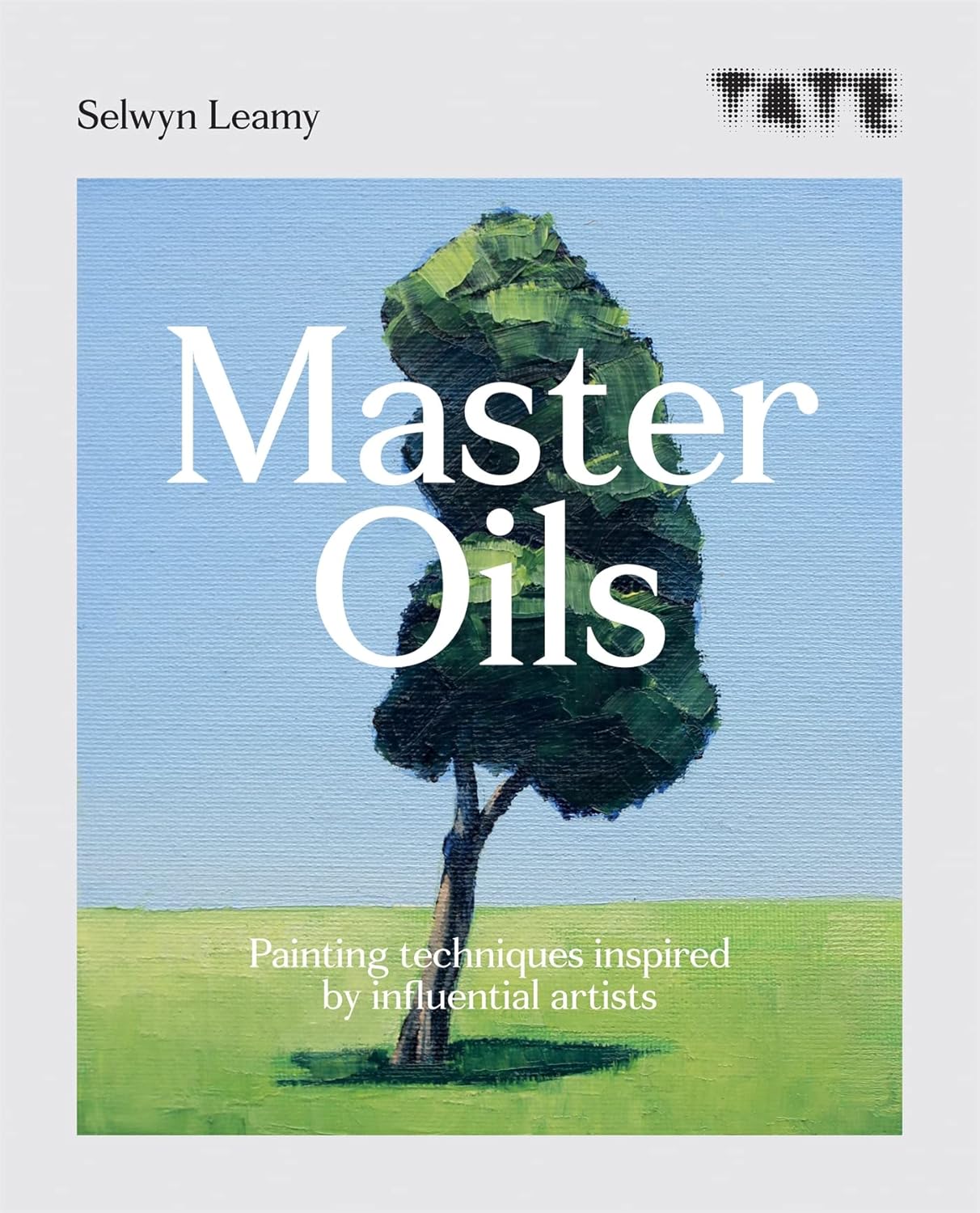 Tate: Master Oils: Painting techniques inspired by influential artists - Selwyn Leamy