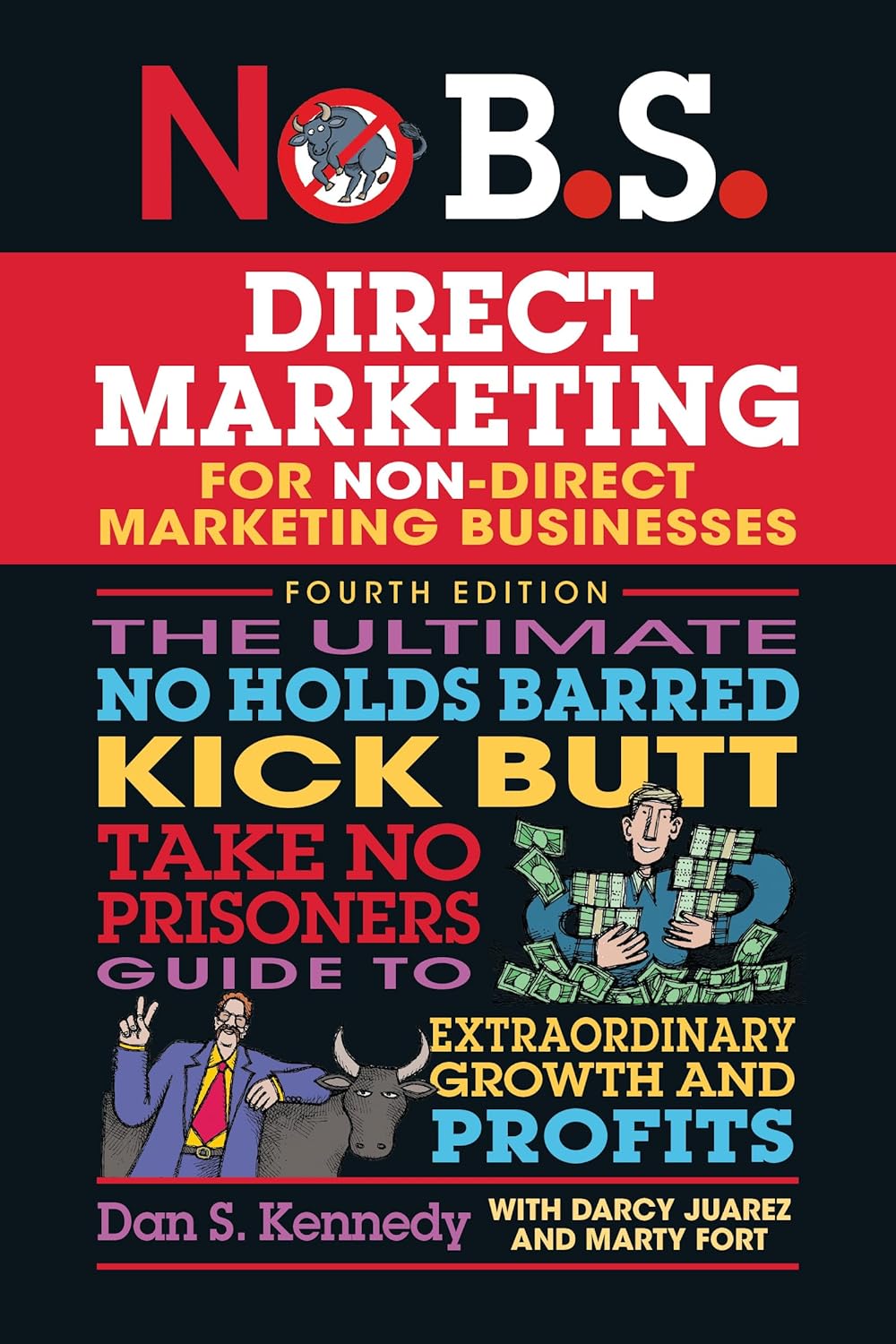 No B.S. Direct Marketing: The Ultimate No Holds Barred Kick Butt Take No Prisoners Direct Marketing for Non-Direct Marketing Businesses - Dan S. Kennedy | Marty Fort | Darcy Juarez