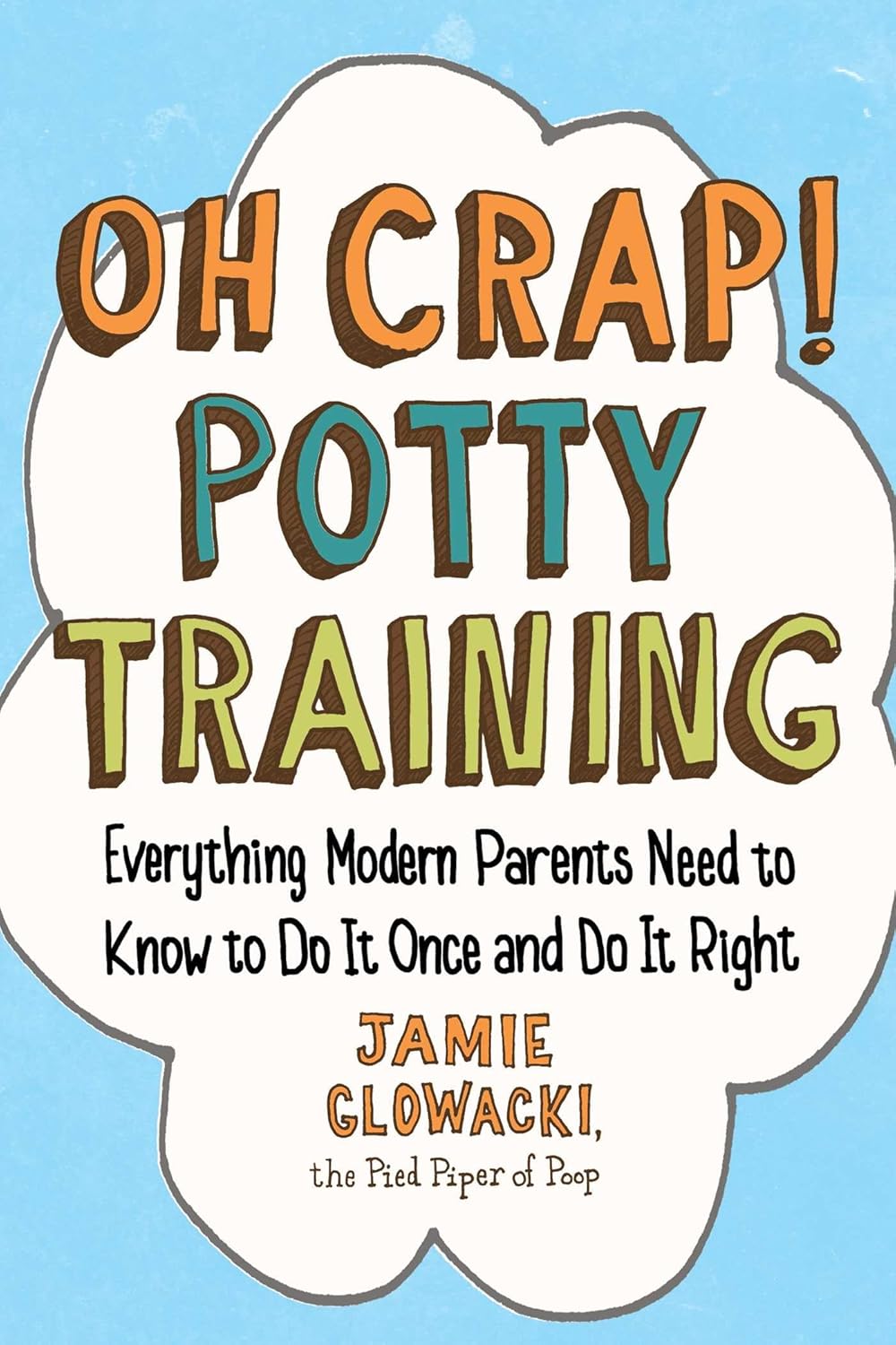 Oh Crap! Potty Training: Everything Modern Parents Need to Know to Do It Once and Do It Right - Jamie Glowacki