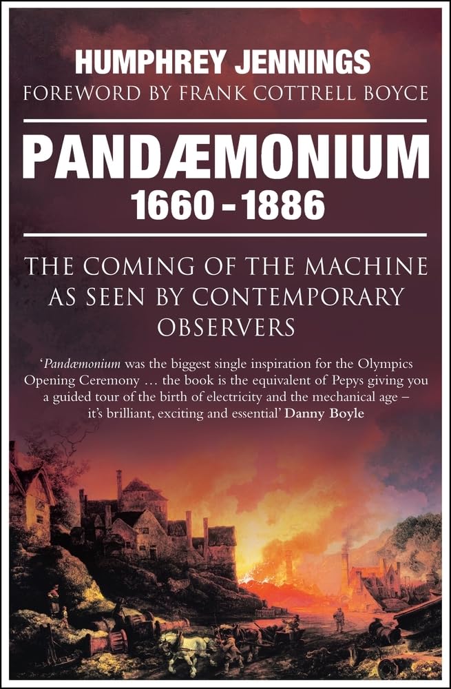 Pandaemonium 1660–1886: The Coming of the Machine as Seen by Contemporary Observers - Humphrey Jennings