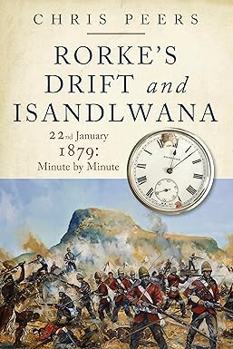 Rorke's Drift and Isandlwana: 22nd January 1879: Minute by Minute - Chris Peers