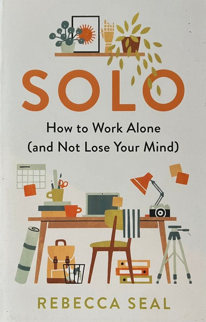 Solo: How to Work Alone (and Not Lose Your Mind) - Rebecca Seal