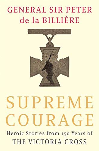 Supreme Courage: Heroic stories from 150 Years of the Victoria Cross - General Sir Peter de la Billiere