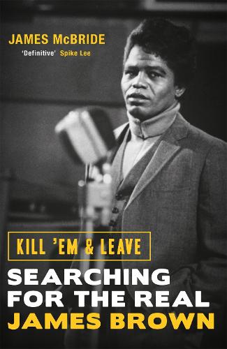 Kill 'Em & Leave: Searching for the Real James Brown - James McBride