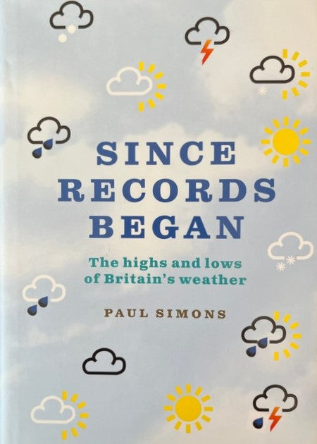 Since Records Began. The Highs and Lows of Britain's Weather - Paul Simons