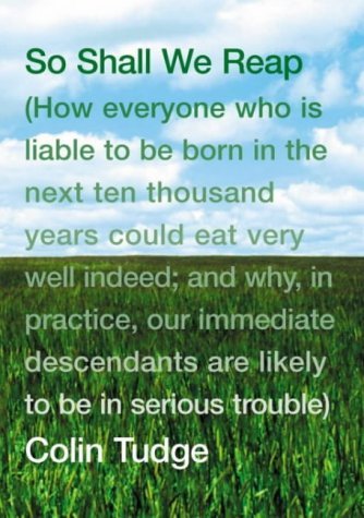 So Shall We Reap: How everyone who is liable to be born in the next ten thousand years could eat very well indeed; and why, in practice, our immediate descendants are likely to be in serious trouble - Colin Tudge