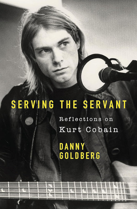 Serving the Servant: Remembering Kurt Cobain - Danny Goldberg