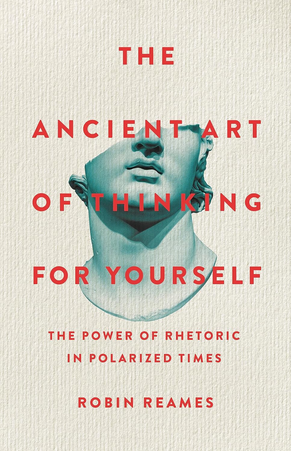 The Ancient Art of Thinking for Yourself: The Power of Rhetoric in Polarized Times - Robin Reames