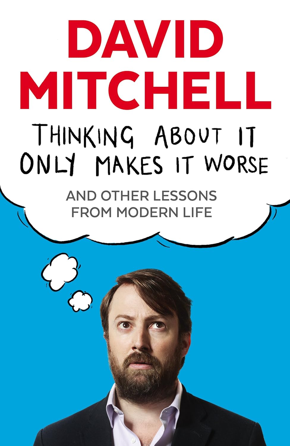 Thinking About it Only Makes it Worse: And Other Lessons from Modern Life - David Mitchell