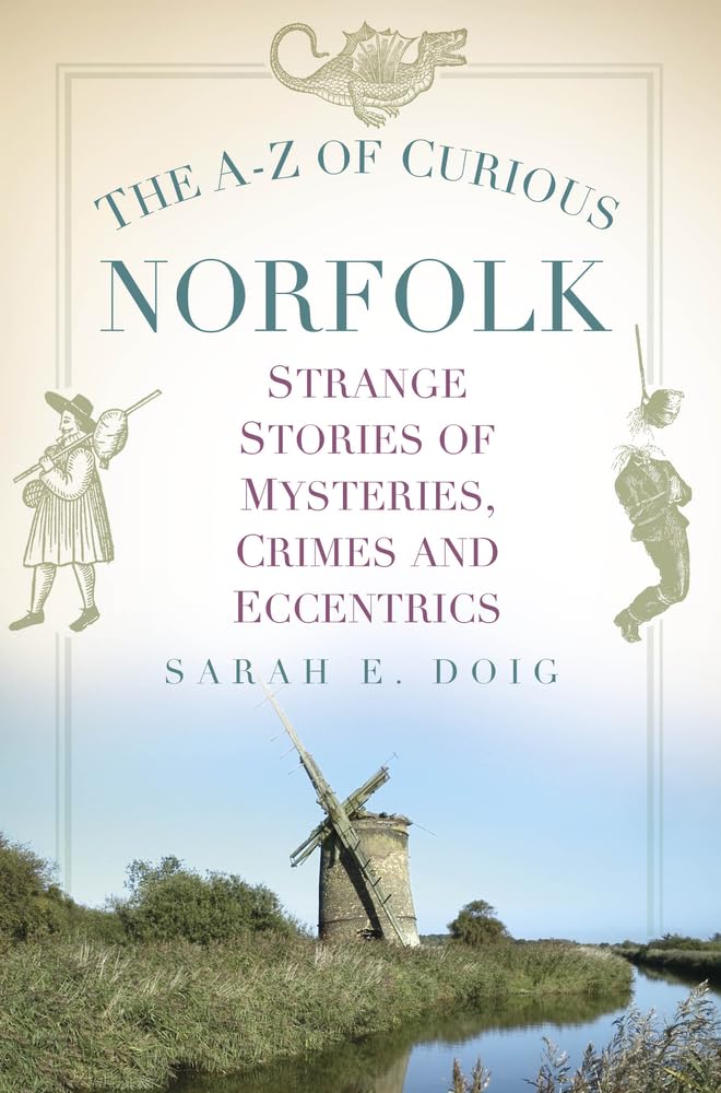 The A-Z of Curious Norfolk: Strange Stories of Mysteries, Crimes and Eccentrics - Sarah E. Doig