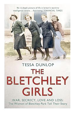 The Bletchley Girls: War, Secrecy, Love and Loss: the Women of Bletchley Park Tell Their Story - Tessa Dunlop