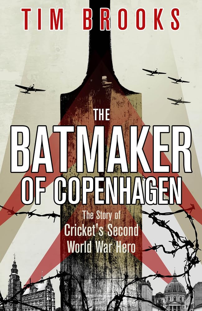 The Batmaker of Copenhagen: The Story of Cricket's Second World War Hero - Tim Brooks