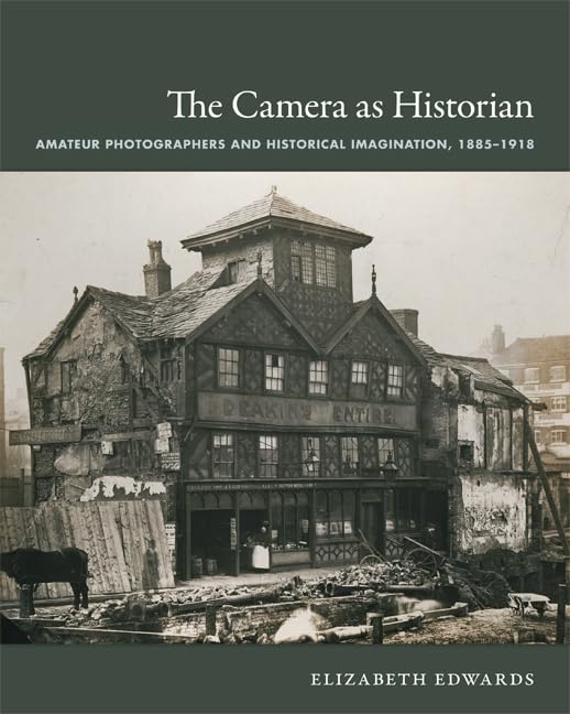 The Camera as Historian: Amateur Photographers and Historical Imagination, 1885-1918 - Elizabeth Edwards