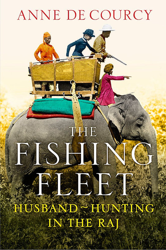 The Fishing Fleet: Husband Hunting in the Raj - Anne De Courcy