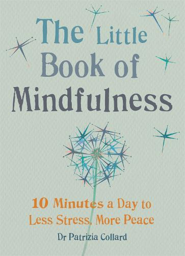 The Little Book of Mindfulness: 10 minutes a day to less stress, more peace - Dr Patrizia Collard