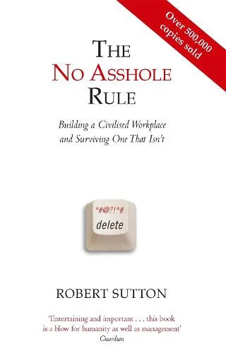 The No Asshole Rule: Building a Civilised Workplace and Surviving One That Isn't - Robert Sutton
