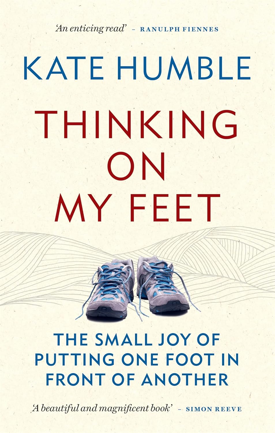 Thinking on My Feet: The small joy of putting one foot in front of another - Kate Humble