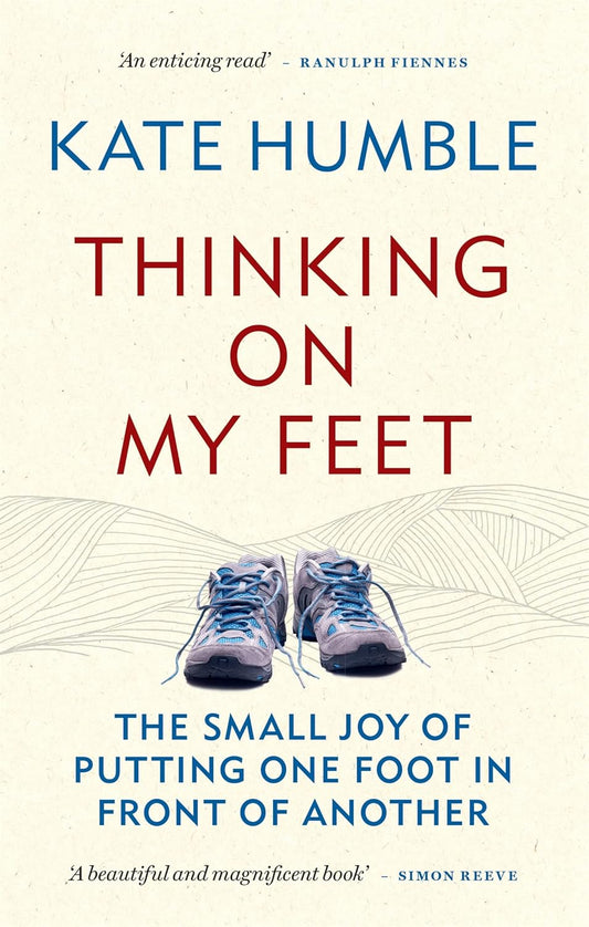 Thinking on My Feet: The small joy of putting one foot in front of another - Kate Humble